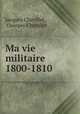 Ma vie militaire 1800-1810, Jacques Chevillet , Georges Chevillet 