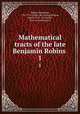 Mathematical tracts of the late Benjamin Robins . 1, Robins, Benjamin, 1707-1751. [from old catalog],Wilson, James, M. D., of London, [from old catalog] ed 