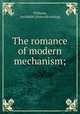 The romance of modern mechanism;, Williams, Archibald. [from old catalog] 