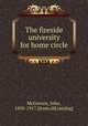 The fireside university for home circle, McGovern, John, 1850-1917. [from old catalog] 