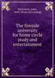 The fireside university for home circle study and entertainment, McGovern, John, 1850- [from old catalog] 