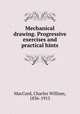 Mechanical drawing. Progressive exercises and practical hints, MacCord, Charles William, 1836-1915 