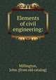 Elements of civil engineering:, Millington, John. [from old catalog] 