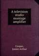 A television studio montage amplifier., Cooper, James Arthur 