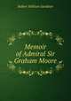 Memoir of Admiral Sir Graham Moore, Robert William Gardiner 