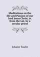 Meditations on the life and Passion of our lord Jesus Christ, tr. from the Lat. by a secular priest, Johann Tauler 