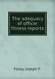 The adequacy of officer fitness reports., Foley, Joseph F. 