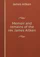 Memoir and remains of the rev. James Aitken, James Aitken 