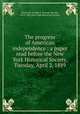 The progress of American independence : a paper read before the New York Historical Society, Tuesday, April 2, 1889, Boutwell, George S. (George Sewall), 1818-1905,New-York Historical Society 