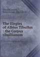 The Elegies of Albius Tibullus : the Corpus tibullianum, Tibullus,Smith, Kirby Flower, 1862-1918 