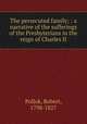 The persecuted family; : a narrative of the sufferings of the Presbyterians in the reign of Charles II, Pollok, Robert, 1798-1827 