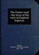 The Exeter road : the story of the west of England highway, Harper, Charles G. (Charles George), 1863-1943 