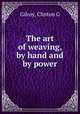The art of weaving, by hand and by power, Gilroy, Clinton G 