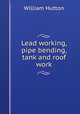 Lead working, pipe bending, tank and roof work, William Hutton 