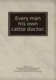 Every man his own cattle doctor:, Clater, Francis, 1756-1823. [from old catalog],Youatt, William, 1776-1847, ed,Skinner, John Stuart, 1788-1851. [from old catalog] 