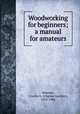 Woodworking for beginners; a manual for amateurs, Wheeler, Charles G. (Charles Gardner), 1855-1946 