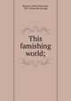 This famishing world;, McCann, Alfred Watterson, 1879- [from old catalog] 