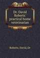 Dr. David Roberts` practical home veterinarian, Roberts, David, Dr 