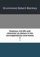 Erasmus, his life and character as shown in his correspondence and works. 1, Drummond, Robert Blackley 