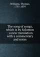 The song of songs, which is by Solomon : a new translation with a commentary and notes, Williams, Thomas, 1755-1839 