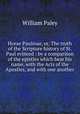 Horae Paulinae, or, The truth of the Scripture history of St. Paul evinced : by a comparison of the epistles which bear his name, with the Acts of the Apostles, and with one another, William Paley 