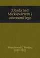 Z bada nad Mickiewiczem i utworami jego, Wierzbowski, Teodor, 1853-1923 