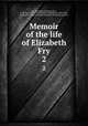Memoir of the life of Elizabeth Fry. 2, Fry, Elizabeth (Gurney), Mrs., 1780-1845. [from old catalog],Fry, Katherine, 1801-1886, [from old catalog] ed,Cresswell, Rachel Elizabeth, joint ed 