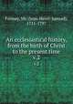 An ecclesiastical history, from the birth of Christ to the present time. v.2, Formey, Mr. (Jean-Henri-Samuel), 1711-1797 