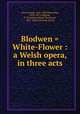 Blodwen = White-Flower : a Welsh opera, in three acts, Parry, Joseph, 1841-1903,Mynyddog, 1833-1877,Williams, D. Christmas (David Christmas), 1871-1926,Rowlands, David 