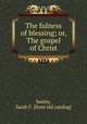 The fulness of blessing; or, The gospel of Christ, Smiley, Sarah F. [from old catalog] 