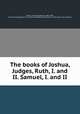 The books of Joshua, Judges, Ruth, I. and II. Samuel, I. and II, Conant, Thomas Jefferson, 1802-1891, [from old catalog] ed and tr,American Baptist publication society. [from old catalog] 