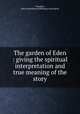The garden of Eden : giving the spiritual interpretation and true meaning of the story, Doughty, John,Swedenborg Publishing Association 