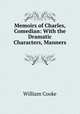 Memoirs of Charles, Comedian: With the Dramatic Characters, Manners ., William Cooke 