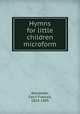 Hymns for little children microform, Alexander, Cecil Frances, 1818-1895 