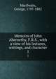 Memoirs of John Abernethy, F.R.S., with a view of his lectures, writings, and character. 1, Macilwain, George, 1797-1882 