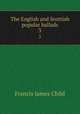 The English and Scottish popular ballads. 3, Child Francis James 