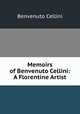 Memoirs of Benvenuto Cellini: A Florentine Artist, Cellini Benvenuto 