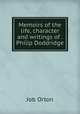 Memoirs of the life, character and writings of . Philip Doddridge, Job Orton 