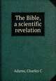 The Bible, a scientific revelation, Adams, Charles C 