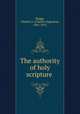 The authority of holy scripture, Briggs, Charles A. (Charles Augustus), 1841-1913 