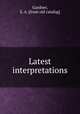 Latest interpretations, Gardner, S. A. [from old catalog] 
