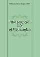 The blighted life of Methuselah, Williams, Henry Roger, 1869- 