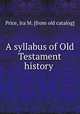 A syllabus of Old Testament history, Price, Ira M. [from old catalog] 