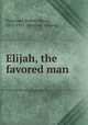 Elijah, the favored man, Patterson, Robert Mayne, 1832-1911. [from old catalog] 