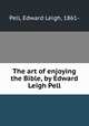The art of enjoying the Bible, by Edward Leigh Pell, Pell, Edward Leigh, 1861- 