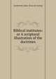 Biblical institutes: or A scriptural illustration of the doctrines, Sunderland, LaRoy. [from old catalog] 