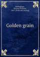 Golden grain, Bellingham, Thomas William, 1863- [from old catalog] 