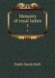 Memoirs of royal ladies. 1, Emily Sarah Holt 