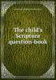 The child`s Scripture question-book, American Sunday-School Union 