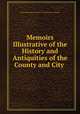 Memoirs Illustrative of the History and Antiquities of the County and City ., Royal archaeological institute of Great Britain and Ireland 